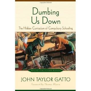 Dumbing Us Down The Hidden Curriculum of Co by John Taylor Gatto
