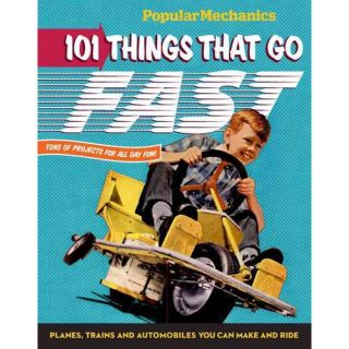Popular Mechanics 101 Things That Go Fast: Planes, Trains and Automobiles You Can Make and Ride
